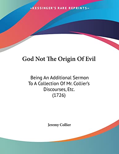 God Not The Origin Of Evil: Being An Additional Sermon To A Collection Of Mr. Collier's Discourses, Etc. (1726) (9781104756215) by Collier, Jeremy