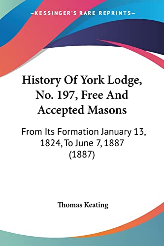 Imagen de archivo de History Of York Lodge, No. 197, Free And Accepted Masons: From Its Formation January 13, 1824, To June 7, 1887 (1887) a la venta por California Books