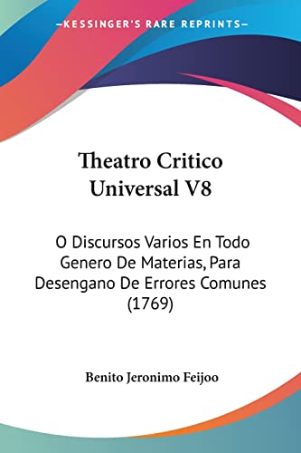 Theatro Critico Universal V8: O Discursos Varios En Todo Genero De Materias, Para Desengano De Errores Comunes (1769) (Spanish Edition) (9781104786724) by Feijoo, Benito Jeronimo