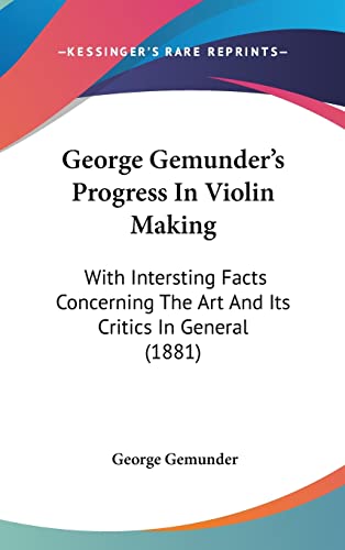 9781104788278: George Gemunder's Progress In Violin Making: With Intersting Facts Concerning The Art And Its Critics In General (1881)