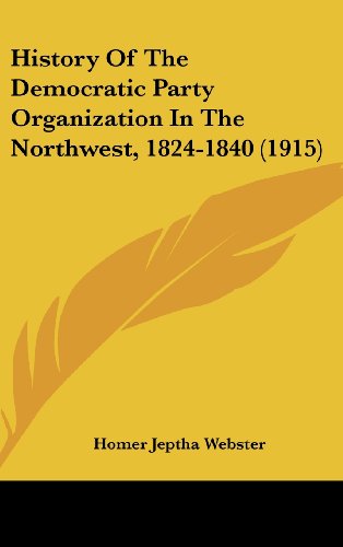 9781104790318: History Of The Democratic Party Organization In The Northwest, 1824-1840 (1915)