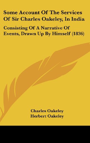 Some Account Of The Services Of Sir Charles Oakeley, In India: Consisting Of A Narrative Of Events, Drawn Up By Himself (1836)