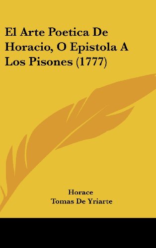 El Arte Poetica de Horacio, O Epistola a Los Pisones (1777) (Spanish Edition) (9781104796457) by Horace; De Yriarte, Tomas