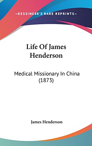 Life Of James Henderson: Medical Missionary In China (1873) (9781104799564) by Henderson, Senior Research Fellow James