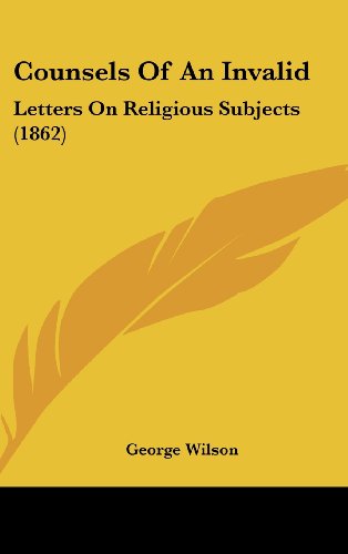 Counsels Of An Invalid: Letters On Religious Subjects (1862) (9781104805425) by Wilson, George