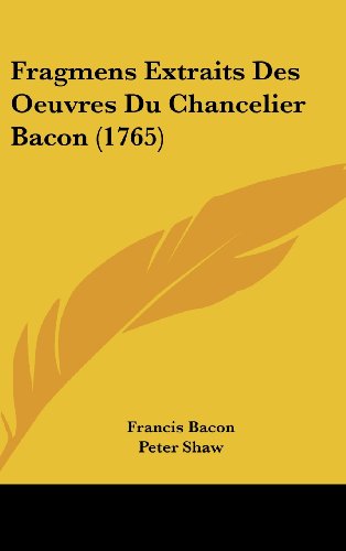 Fragmens Extraits Des Oeuvres Du Chancelier Bacon (1765) (French Edition) Bacon, Francis; Shaw, Peter and Moulin, Mary De