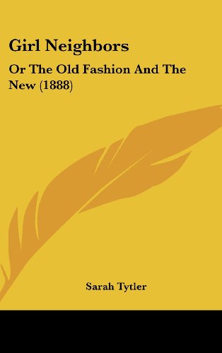 Girl Neighbors: Or The Old Fashion And The New (1888) (9781104817572) by Tytler, Sarah
