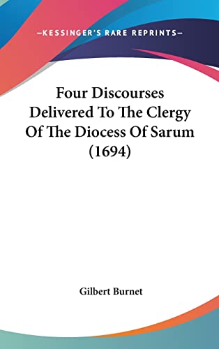 Four Discourses Delivered To The Clergy Of The Diocess Of Sarum (1694) (9781104820046) by Burnet, Gilbert