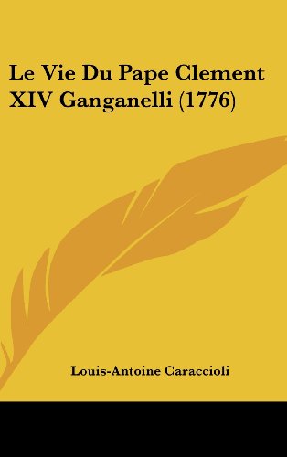 Le Vie Du Pape Clement XIV Ganganelli (1776) (French Edition) (9781104826666) by Caraccioli, Louis-Antoine