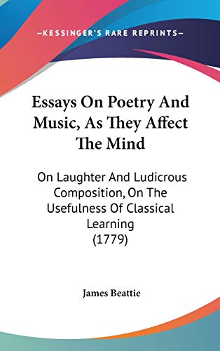 Essays On Poetry And Music, As They Affect The Mind: On Laughter And Ludicrous Composition, On The Usefulness Of Classical Learning (1779) (9781104828585) by Beattie, James