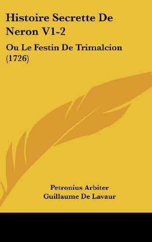 Histoire Secrette De Neron V1-2: Ou Le Festin De Trimalcion (1726) (French Edition) (9781104828998) by Arbiter, Petronius; Lavaur, Guillaume De