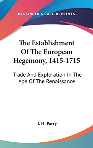 The Establishment Of The European Hegemony, 1415-1715: Trade And Exploration In The Age Of The Renaissance (9781104847111) by Parry, J H