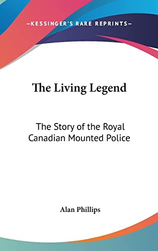 The Living Legend: The Story of the Royal Canadian Mounted Police (9781104848002) by Phillips, Alan