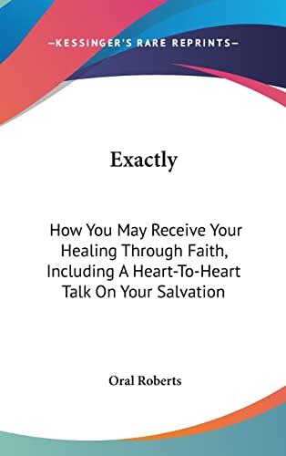 Exactly: How You May Receive Your Healing Through Faith, Including A Heart-To-Heart Talk On Your Salvation (9781104852405) by Roberts, Oral