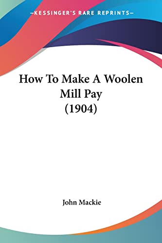 How To Make A Woolen Mill Pay (1904) (9781104868635) by MacKie, Sargeant John