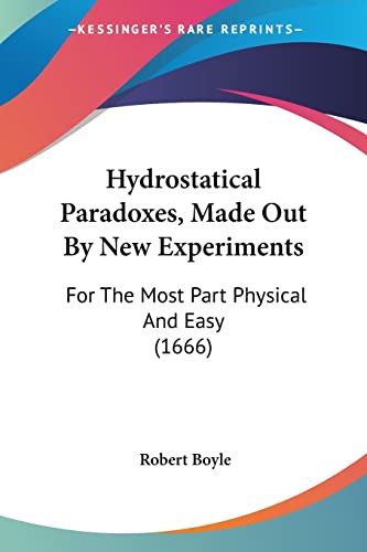 Hydrostatical Paradoxes, Made Out By New Experiments: For The Most Part Physical And Easy (1666) (9781104868826) by Boyle, Robert