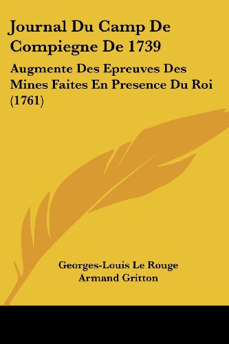 Stock image for Journal Du Camp de Compiegne de 1739: Augmente Des Epreuves Des Mines Faites En Presence Du Roi (1761) (French Edition) for sale by California Books