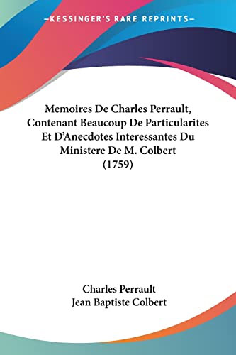 Memoires De Charles Perrault, Contenant Beaucoup De Particularites Et D'Anecdotes Interessantes Du Ministere De M. Colbert (1759) (French Edition) (9781104882679) by Perrault, Charles; Colbert, Jean Baptiste