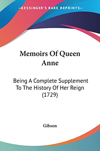 Memoirs Of Queen Anne: Being A Complete Supplement To The History Of Her Reign (1729) (9781104883676) by Gibson