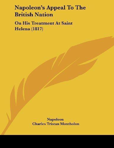 Napoleon's Appeal To The British Nation: On His Treatment At Saint Helena (1817) (9781104884765) by Napoleon; Montholon, Charles Tristan