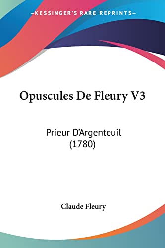 Opuscules De Fleury V3: Prieur D'Argenteuil (1780) (French Edition) (9781104887995) by Fleury, Claude