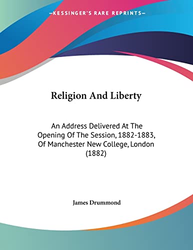 Religion And Liberty: An Address Delivered At The Opening Of The Session, 1882-1883, Of Manchester New College, London (1882) (9781104898335) by Drummond, James