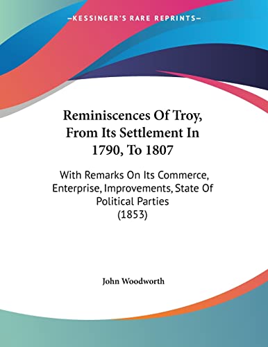 Stock image for Reminiscences Of Troy, From Its Settlement In 1790, To 1807: With Remarks On Its Commerce, Enterprise, Improvements, State Of Political Parties (1853) for sale by California Books