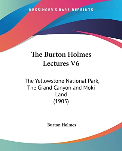 The Burton Holmes Lectures V6: The Yellowstone National Park, The Grand Canyon and Moki Land (1905) (9781104909154) by Holmes, Burton