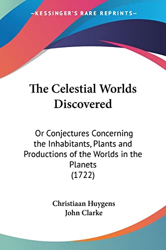 The Celestial Worlds Discovered: Or Conjectures Concerning the Inhabitants, Plants and Productions of the Worlds in the Planets (1722) (9781104909680) by Huygens, Christiaan