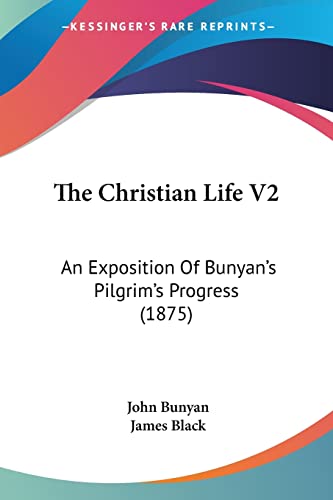 The Christian Life V2: An Exposition Of Bunyan's Pilgrim's Progress (1875) (9781104910105) by Bunyan, John; Black, James
