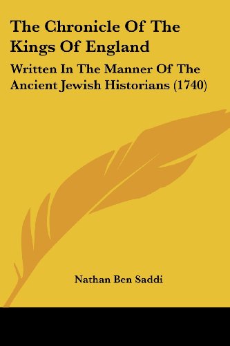 The Chronicle of the Kings of England Written in the Manner of the Ancient Jewish Historians 1740 by Nathan Ben Saddi 2009 Paperback - Nathan Ben Saddi