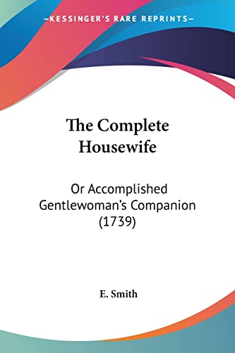 The Complete Housewife: Or Accomplished Gentlewoman's Companion (1739) (9781104910839) by Smith