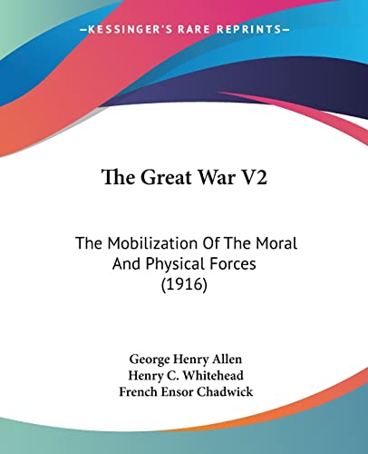 The Great War V2: The Mobilization Of The Moral And Physical Forces (1916) (9781104914011) by Allen, George Henry; Whitehead, Henry C; Chadwick, French Ensor