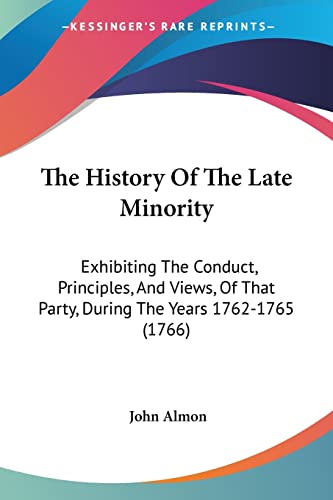 The History Of The Late Minority: Exhibiting The Conduct, Principles, And Views, Of That Party, During The Years 1762-1765 (1766) (9781104914752) by Almon, John