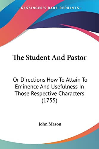 The Student And Pastor: Or Directions How To Attain To Eminence And Usefulness In Those Respective Characters (1755) (9781104921477) by Mason, John