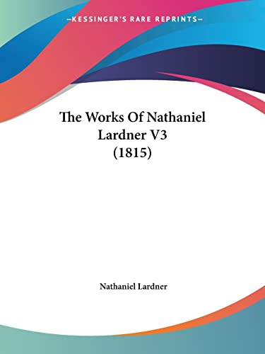 The Works Of Nathaniel Lardner V3 (1815) (9781104924317) by Lardner, REV Nathaniel