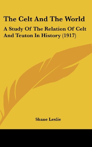 The Celt And The World: A Study Of The Relation Of Celt And Teuton In History (1917) (9781104947347) by Leslie, Shane