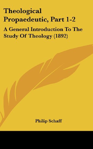 Theological Propaedeutic, Part 1-2: A General Introduction To The Study Of Theology (1892) (9781104948740) by Schaff, Philip