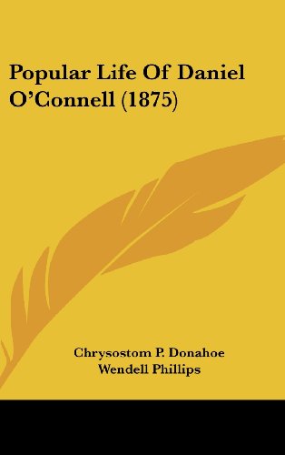Popular Life Of Daniel O'Connell (1875) (9781104956707) by Donahoe, Chrysostom P.; Phillips, Wendell