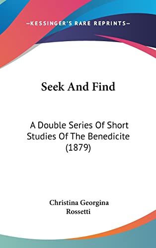 Seek And Find: A Double Series Of Short Studies Of The Benedicite (1879) (9781104958831) by Rossetti, Christina Georgina