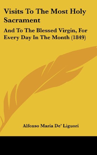 Visits To The Most Holy Sacrament: And To The Blessed Virgin, For Every Day In The Month (1849) (9781104965365) by De' Liguori, Alfonso Maria