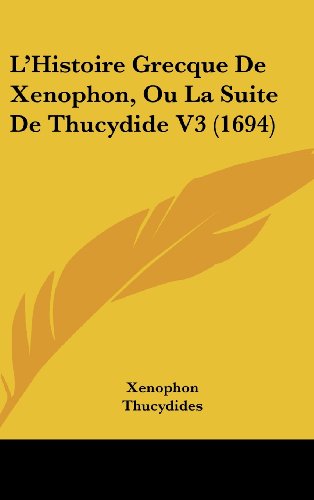 L'Histoire Grecque De Xenophon, Ou La Suite De Thucydide V3 (1694) (French Edition) (9781104969516) by Xenophon; Thucydides; D'Ablancourt, Perrot