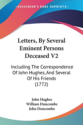 Letters, By Several Eminent Persons Deceased V2: Including The Correspondence Of John Hughes, And Several Of His Friends (1772) (9781104992293) by Hughes Mbbs Frca Ffpmrca, Professor John; Duncombe, William; Duncombe, John