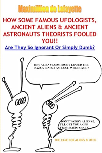 How Some Famous Ufologists, Ancient Aliens & Ancient Astronauts Theorists Fooled You. (9781105083853) by De Lafayette, Maximillien