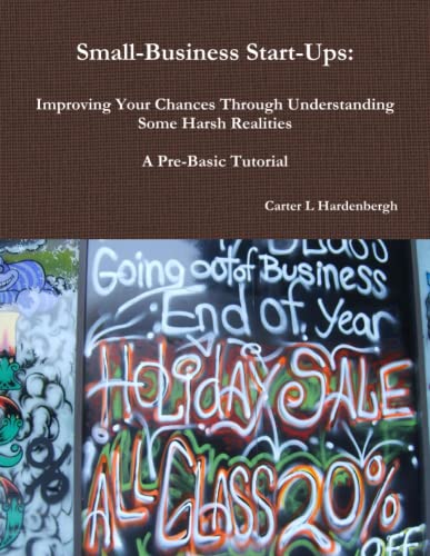 Stock image for Small-Business Start-Ups: Improving Your Chances Through Understanding Some Harsh Realities A Pre-Basic Tutorial for sale by Revaluation Books