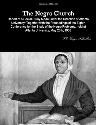 The Negro Church: Report Of A Social Study Made Under The Direction Of Atlanta University; Together With The Proceedings Of The Eighth Conference For ... Held At Atlanta University, May 26Th, 1903 (9781105233852) by Dubois, W.E. Burghardt