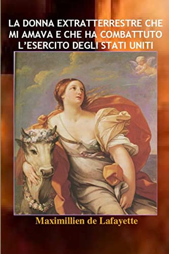 La donna extratterrestre che mi amava e che ha combattuto lâ€™esercito degli Stati Uniti (Italian Edition) (9781105758553) by De Lafayette, Maximillien