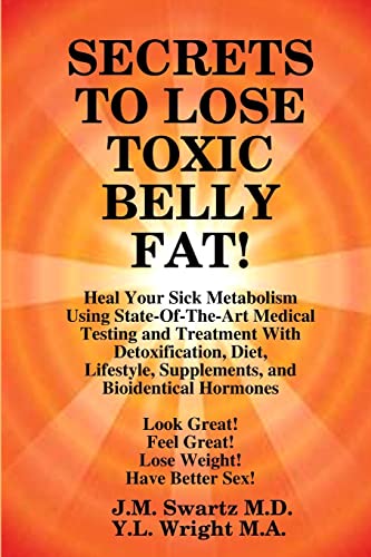 9781105811982: SECRETS to LOSE TOXIC BELLY FAT! Heal Your Sick Metabolism Using State-Of-The-Art Medical Testing and Treatment With Detoxification, Diet, Lifestyle, Supplements, and Bioidentical Hormones