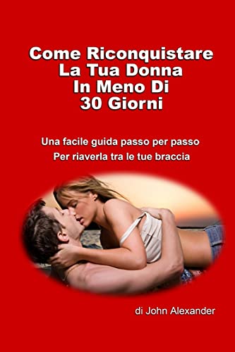 Come riconquistare la tua donna in meno di 30 giorni (Italian Edition) (9781105870804) by Alexander, John