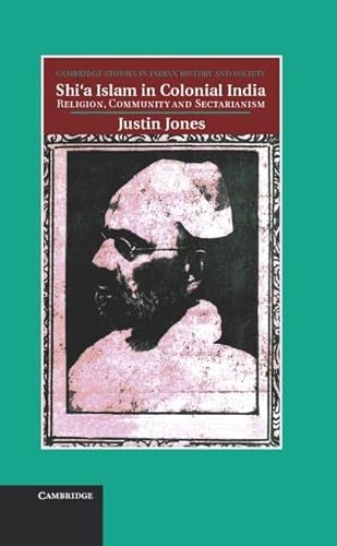 9781107004603: Shi'a Islam in Colonial India: Religion, Community and Sectarianism: 18 (Cambridge Studies in Indian History and Society, Series Number 18)